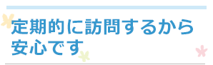 定期的に訪問するから安心です