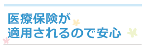 医療保険が適用されるので安心